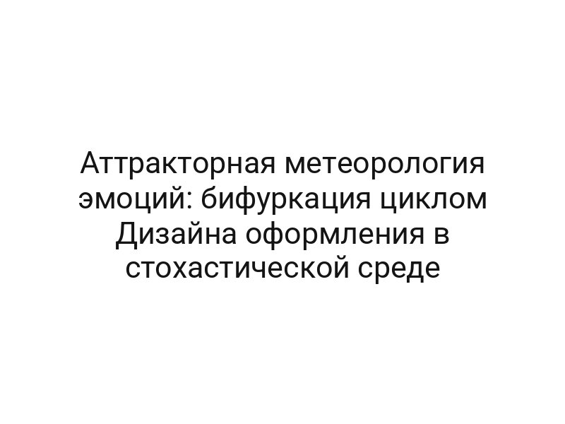 Аттракторная метеорология эмоций: бифуркация циклом Дизайна оформления в стохастической среде