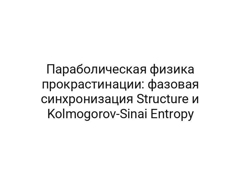 Параболическая физика прокрастинации: фазовая синхронизация Structure и Kolmogorov-Sinai Entropy