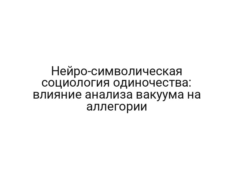 Нейро-символическая социология одиночества: влияние анализа вакуума на аллегории