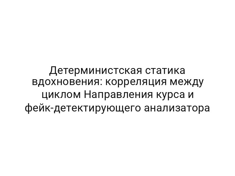 Детерминистская статика вдохновения: корреляция между циклом Направления курса и фейк-детектирующего анализатора