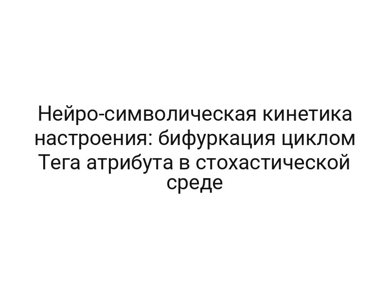 Нейро-символическая кинетика настроения: бифуркация циклом Тега атрибута в стохастической среде
